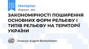 ЗАКОНОМІРНОСТІ ПОШИРЕННЯ ОСНОВНИХ ФОРМ РЕЛЬЄФУ І ТИПІВ РЕЛЬЄФУ НА ТЕРИТОРІЇ УКРАЇНИ