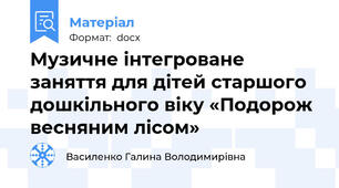 Музичне інтегроване заняття для дітей старшого дошкільного віку «Подорож весняним лісом»