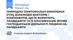 ПРИРОДНО-ТЕРИТОРІАЛЬНІ КОМПЛЕКСИ (ПТК), ВЗАЄМОДІЯ ФАКТОРІВ І КОМПОНЕНТІВ, ЩО ЇХ ФОРМУЮТЬ. ЛАНДШАФТИ ТА ЇХ КЛАСИФІКАЦІЯ. ВПЛИВ ГОСПОДАРСЬКОЇ ДІЯЛЬНОСТІ ЛЮДИНИ НА ЛАНДШАФТИ