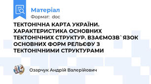 ТЕКТОНІЧНА КАРТА УКРАЇНИ. ХАРАКТЕРИСТИКА ОСНОВНИХ ТЕКТОНІЧНИХ СТРУКТУР. ВЗАЄМОЗВ`ЯЗОК ОСНОВНИХ ФОРМ РЕЛЬЄФУ З ТЕКТОНІЧНИМИ СТРУКТУРАМИ