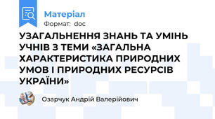 УЗАГАЛЬНЕННЯ ЗНАНЬ ТА УМІНЬ УЧНІВ З ТЕМИ «ЗАГАЛЬНА ХАРАКТЕРИСТИКА ПРИРОДНИХ УМОВ І ПРИРОДНИХ РЕСУРСІВ УКРАЇНИ»