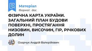 ФІЗИЧНА КАРТА УКРАЇНИ. ЗАГАЛЬНИЙ ПЛАН БУДОВИ ПОВЕРХНІ, ПРОСТЯГАННЯ НИЗОВИН, ВИСОЧИН, ГІР, РІЧКОВИХ ДОЛИН