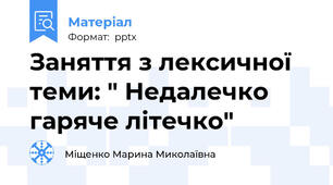 Заняття з лексичної теми: " Недалечко гаряче літечко"