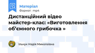 Дистанційний відео майстер-клас: «Виготовлення об’ємного грибочка »