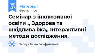 Семінар з інклюзивної освіти ,, Здорова та шкідлива їжа,, Інтерактивні методи дослідження.