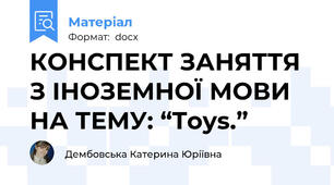 КОНСПЕКТ ЗАНЯТТЯ З ІНОЗЕМНОЇ МОВИ НА ТЕМУ: “Toys.”
