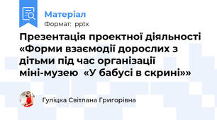 Презентація проектної діяльності  «Форми взаємодії дорослих з дітьми під час організації міні-музею  «У бабусі в скрині»»