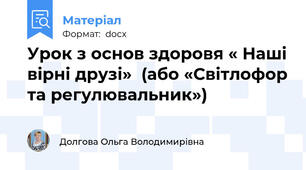 Урок з основ здоровя « Наші вірні друзі»  (або «Світлофор та регулювальник»)