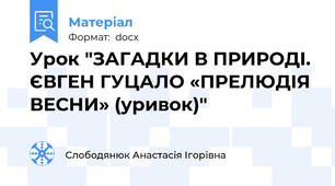 Урок "ЗАГАДКИ В ПРИРОДІ. ЄВГЕН ГУЦАЛО «ПРЕЛЮДІЯ ВЕСНИ» (уривок)"