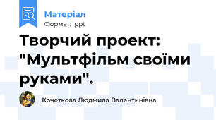 Творчий проект: "Мультфільм своїми руками".