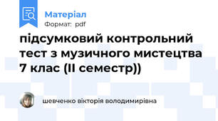 підсумковий контрольний тест з музичного мистецтва 7 клас (ІІ семестр))
