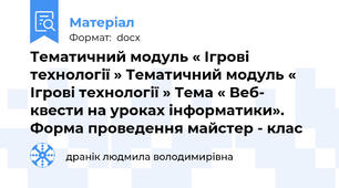 Тематичний модуль « Ігрові технології » Тематичний модуль « Ігрові технології » Тема « Веб- квести на уроках інформатики». Форма проведення майстер - клас