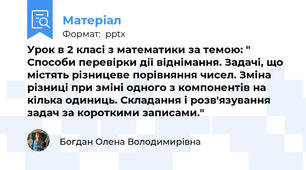 Урок в 2 класі з математики за темою: " Способи перевірки дії віднімання. Задачі, що містять різницеве порівняння чисел. Зміна різниці при зміні одного з компонентів на кілька одиниць. Складання і розв'язування задач за короткими записами."