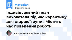 Індивідуальний план вихователя під час карантину для старшоїгрупи . Містить  час прведення роботи