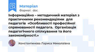Інформаційно – методичний матеріал з практичними рекомендаціями  для педагогів  «Особливості професійної спрямованості педагога.  Організація педагогічного спілкування та його закономірності.»