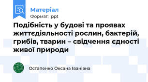 Подібність у будові та проявах життєдіяльності рослин, бактерій, грибів, тварин – свідчення єдності живої природи