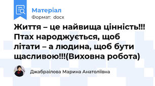 Життя – це найвища цінність!!! Птах народжується, щоб літати – а людина, щоб бути щасливою!!!(Виховна робота)