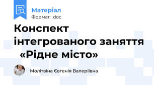 Конспект  інтегрованого заняття   «Рідне місто»