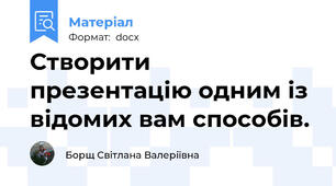 Створити презентацію одним із відомих вам способів.