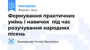 Формування практичних умінь і навичок  під час розучування народних пісень