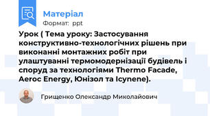 Урок ( Тема уроку: Застосування конструктивно-технологічних рішень при виконанні монтажних робіт при улаштуванні термомодернізації будівель і споруд за технологіями Thermo Facade, Aeroc Energy, Юнізол та Icynene).