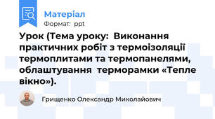 Урок (Тема уроку:  Виконання практичних робіт з термоізоляції термоплитами та термопанелями, облаштування  терморамки «Тепле вікно»).