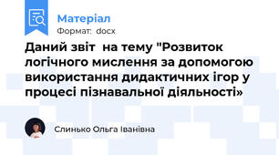 Даний звіт  на тему "Розвиток логічного мислення за допомогою використання дидактичних ігор у процесі пізнавальної діяльності»