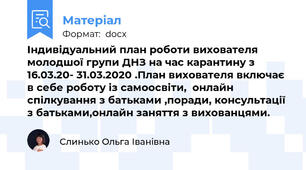 Індивідуальний план роботи вихователя   молодшої групи ДНЗ на час карантину з 16.03.20- 31.03.2020 .План вихователя включає в себе роботу із самоосвіти,  онлайн спілкування з батьками ,поради, консультації з батьками,онлайн заняття з вихованцями.