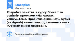 Розробка заняття  з курсу Всесвіт за освітнім проектом «На крилах успіху».Тема. Проектна діяльність. Аудит (вихідний) навчальних досягнень з теми «Об’єкти живої природи».