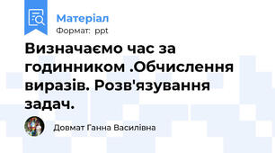 Визначаємо час за годинником .Обчислення виразів. Розв'язування задач.