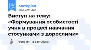 Виступ на тему:   «Формування особистості учня в процесі навчання стосунками з дорослими»