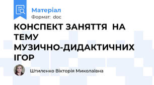 КОНСПЕКТ ЗАНЯТТЯ  НА ТЕМУ МУЗИЧНО-ДИДАКТИЧНИХ ІГОР