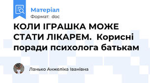 КОЛИ ІГРАШКА МОЖЕ СТАТИ ЛІКАРЕМ.  Корисні поради психолога батькам