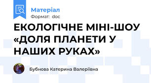 ЕКОЛОГІЧНЕ МІНІ-ШОУ «ДОЛЯ ПЛАНЕТИ У НАШИХ РУКАХ»