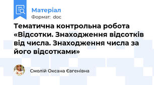 Тематична контрольна робота «Відсотки. Знаходження відсотків від числа. Знаходження числа за його відсотками»