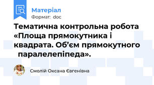 Тематична контрольна робота «Площа прямокутника і квадрата. Об’єм прямокутного     паралелепіпеда».