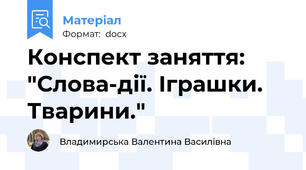 Конспект заняття: "Слова-дії. Іграшки. Тварини."