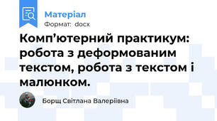 Комп’ютерний практикум:  робота з деформованим текстом, робота з текстом і малюнком.