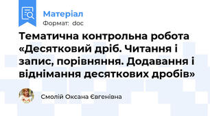 Тематична контрольна робота «Десятковий дріб. Читання і запис, порівняння. Додавання і віднімання десяткових дробів»