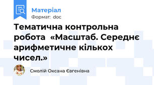 Тематична контрольна робота  «Масштаб. Середнє арифметичне кількох чисел.»