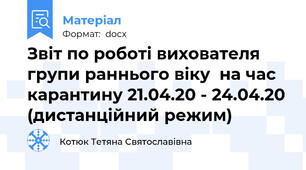 Звіт по роботі вихователя групи раннього віку  на час карантину 21.04.20 - 24.04.20 (дистанційний режим)