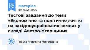 Тестові завдання до теми «Економічне та політичне життя  на західноукраїнських землях у складі Австро-Угорщини»