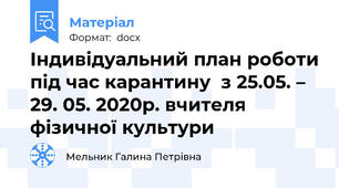 Індивідуальний план роботи під час карантину  з 25.05. – 29. 05. 2020р. вчителя фізичної культури