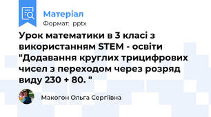 Урок математики в 3 класі з використанням STEM - освіти "Додавання круглих трицифрових чисел з переходом через розряд виду 230 + 80. "
