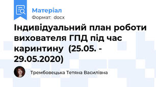Індивідуальний план роботи вихователя ГПД під час каринтину  (25.05. - 29.05.2020)