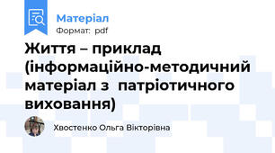 Життя – приклад  (інформаційно-методичний матеріал з  патріотичного виховання)