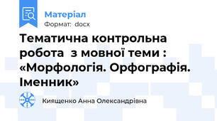 Тематична контрольна робота  з мовної теми : «Морфологія. Орфографія. Іменник»
