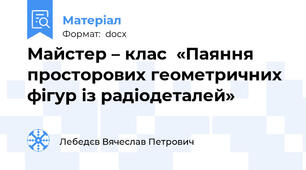 Майстер – клас  «Паяння просторових геометричних фігур із радіодеталей»