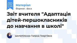 Звіт вчителя "Адаптація дітей-першокласників до навчання в школі"