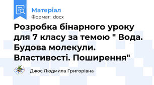 Розробка бінарного уроку для 7 класу за темою " Вода. Будова молекули. Властивості. Поширення"